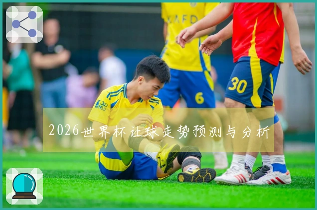 2026世界杯让球走势预测与分析