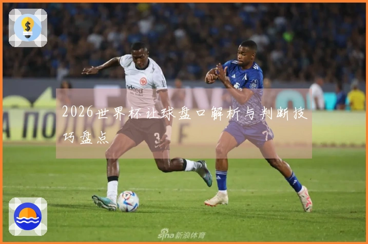 2026世界杯让球盘口解析与判断技巧盘点