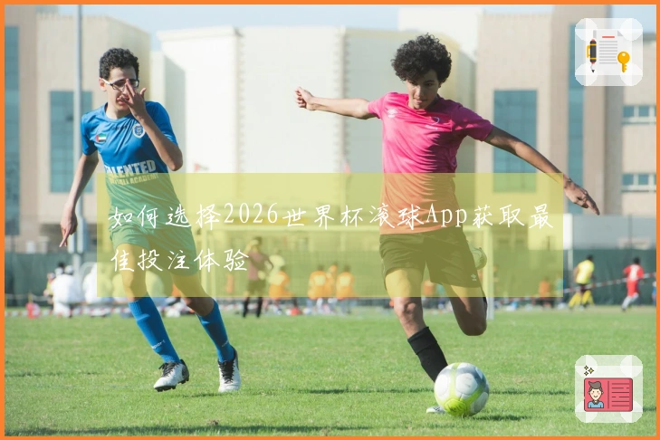 如何选择2026世界杯滚球App获取最佳投注体验