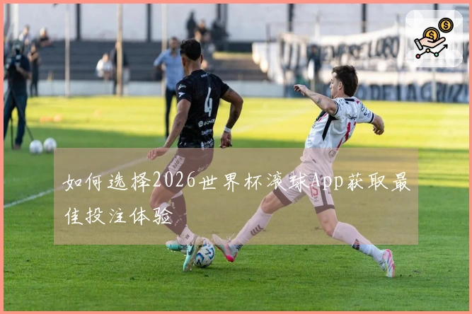 如何选择2026世界杯滚球App获取最佳投注体验