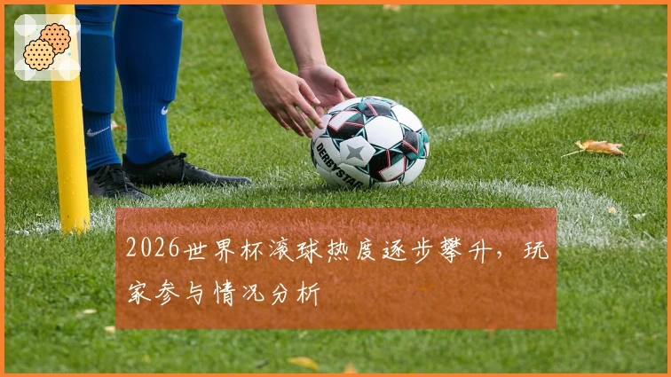 2026世界杯滚球热度逐步攀升，玩家参与情况分析