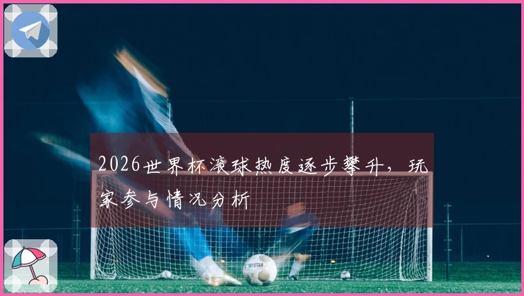 2026世界杯滚球热度逐步攀升，玩家参与情况分析