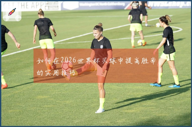 如何在2026世界杯买球中提高胜率的实用技巧