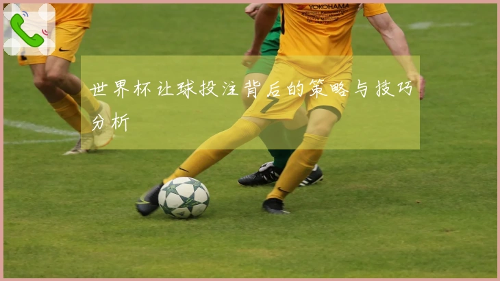 世界杯让球投注背后的策略与技巧分析