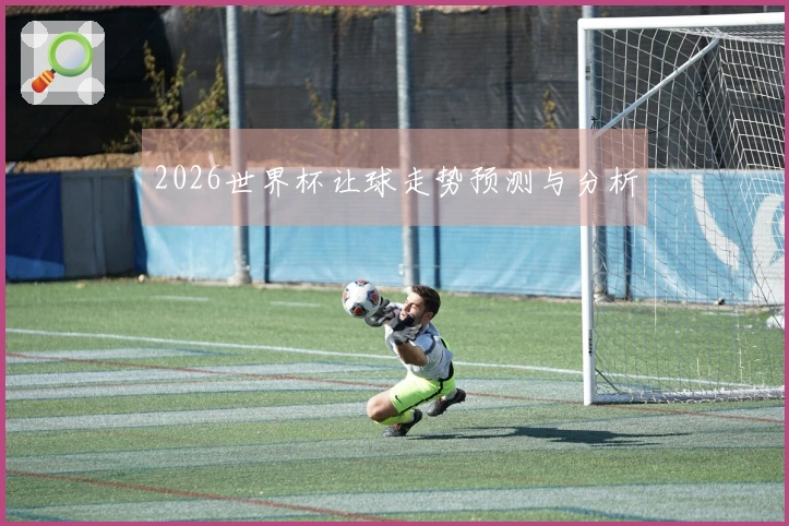 2026世界杯让球走势预测与分析