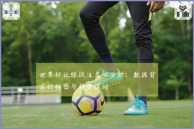 世界杯让球投注盘口分析：数据背后的秘密与趋势探讨