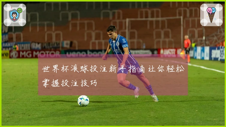 世界杯滚球投注新手指南让你轻松掌握投注技巧